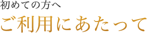 初めての方へ ご利用にあたって