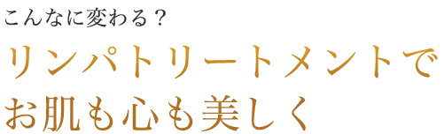 こんなに変わる？ リンパトリートメントでお肌も心も美しくなる