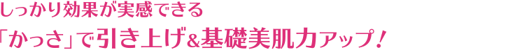 しっかり効果が実感できる「かっさ」で引き上げ＆基礎美肌力アップ！