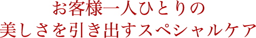 お客様一人ひとりの美しさを引き出すスペシャルケア