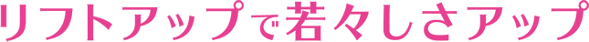 リフトアップで若々しさアップ