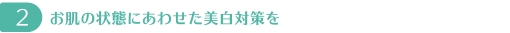 お肌の状態にあわせた美白対策を