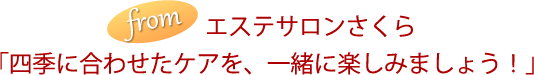 エステサロンさくら 「四季に合わせたケアを、一緒に楽しみましょう！」