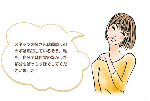 スタッフの皆さんは顔周りのツボは熟知しているそう。私も、自分では自覚のなかった肩こりの症状まで見つけてもらい、ばっちりほぐしてくださいました！
